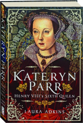 KATERYN PARR: Henry VIII's Sixth Queen