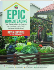 EPIC HOMESTEADING: Your Guide to Self-Sufficiency on a Modern, High-Tech, Backyard Homestead