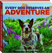 EVERY DOG DESERVES AN ADVENTURE: Amazing Stories of Camping with Dogs