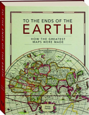 TO THE ENDS OF THE EARTH: How the Greatest Maps Were Made