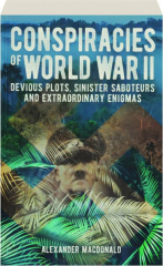 CONSPIRACIES OF WORLD WAR II: Devious Plots, Sinister Saboteurs and Extraordinary Enigmas