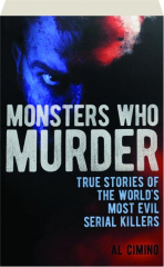 MONSTERS WHO MURDER: True Stories of the World's Most Evil Serial Killers
