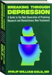 BREAKING THROUGH DEPRESSION: A Guide to the Next Generation of Promising Research and Revolutionary New Treatments