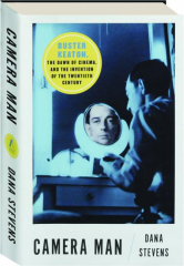 CAMERA MAN: Buster Keaton, the Dawn of Cinema, and the Invention of the Twentieth Century