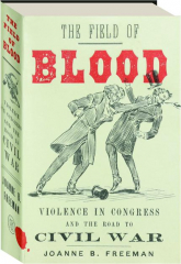 THE FIELD OF BLOOD: Violence in Congress and the Road to Civil War