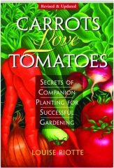 CARROTS LOVE TOMATOES, REVISED: Secrets of Companion Planting for Successful Gardening