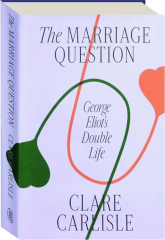 THE MARRIAGE QUESTION: George Eliot's Double Life