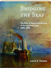 BRIDGING THE SEAS: The Rise of Naval Architecture in the Industrial Age, 1800-2000
