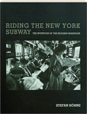 RIDING THE NEW YORK SUBWAY: The Invention of the Modern Passenger