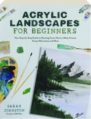 ACRYLIC LANDSCAPES FOR BEGINNERS: Your Step-by-Step Guide to Painting Scenic Drives, Misty Forests, Snowy Mountains and More