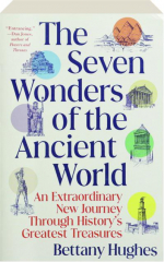 THE SEVEN WONDERS OF THE ANCIENT WORLD: An Extraordinary New Journey Through History's Greatest Treasures