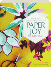 PAPER JOY FOR EVERY ROOM: 15 Fun Projects to Add Decorating Charm to Your Home