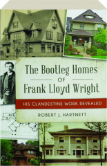 THE BOOTLEG HOMES OF FRANK LLOYD WRIGHT: His Clandestine Work Revealed