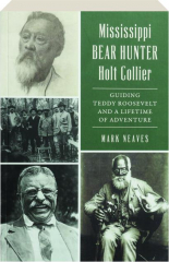 MISSISSIPPI BEAR HUNTER HOLT COLLIER: Guiding Teddy Roosevelt and a Lifetime of Adventure