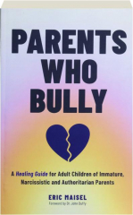 PARENTS WHO BULLY: A Healing Guide for Adult Children of Immature, Narcissistic and Authoritarian Parents