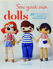 SEW YOUR OWN DOLLS: 25 Stylish Dolls to Make and Personalize