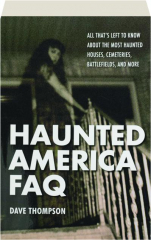 HAUNTED AMERICA FAQ: All That's Left to Know about the Most Haunted Houses, Cemeteries, Battlefields, and More
