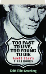 TOO FAST TO LIVE, TOO YOUNG TO DIE: James Dean's Final Hours