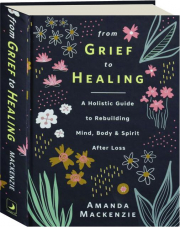 FROM GRIEF TO HEALING: A Holistic Guide to Rebuilding Mind, Body & Spirit After Loss