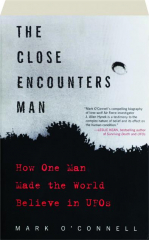 THE CLOSE ENCOUNTERS MAN: How One Man Made the World Believe in UFOs