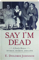 SAY I'M DEAD: A Family Memoir of Race, Secrets, and Love