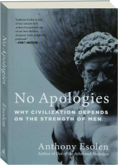 NO APOLOGIES: Why Civilization Depends on the Strength of Men