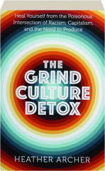 THE GRIND CULTURE DETOX: Heal Yourself from the Poisonous Intersection of Racism, Capitalism, and the Need to Produce