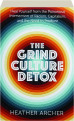 THE GRIND CULTURE DETOX: Heal Yourself from the Poisonous Intersection of Racism, Capitalism, and the Need to Produce