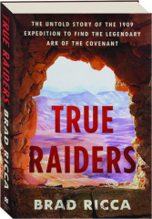 TRUE RAIDERS: The Untold Story of the 1909 Expedition to Find the Legendary Ark of the Convenant
