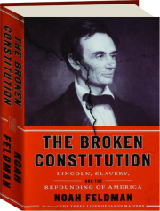 THE BROKEN CONSTITUTION: Lincoln, Slavery, and the Refounding of America