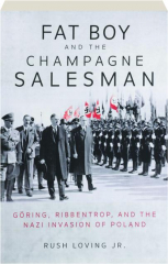 FAT BOY AND THE CHAMPAGNE SALESMAN: Goring, Ribbentrop, and the Nazi Invasion of Poland