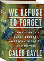 WE REFUSE TO FORGET: A True Story of Black Creeks, American Identity, and Power