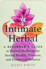 THE INTIMATE HERBAL: A Beginner's Guide to Herbal Medicine for Sexual Health, Pleasure, and Hormonal Balance
