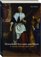 HOUSEHOLD SERVANTS AND SLAVES: A Visual History 1300-1700
