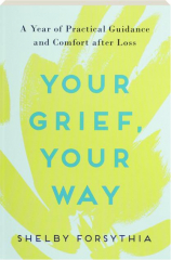 YOUR GRIEF, YOUR WAY: A Year of Practical Guidance and Comfort After Loss