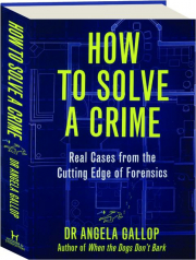 HOW TO SOLVE A CRIME: Real Cases from the Cutting Edge of Forensics