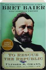 TO RESCUE THE REPUBLIC: Ulysses S. Grant, the Fragile Union, and the Crisis of 1876
