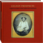 GOLDEN PROSPECTS: Daguerreotypes of the California Gold Rush