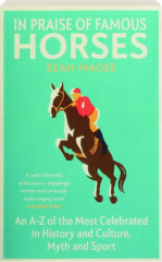 IN PRAISE OF FAMOUS HORSES: An A-Z of the Most Celebrated in History and Culture, Myth and Sport