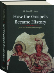 HOW THE GOSPELS BECAME HISTORY: Jesus and Mediterranean Myths