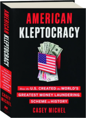 AMERICAN KLEPTOCRACY: How the U.S. Created the World's Greatest Money Laundering Scheme in History