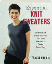 ESSENTIAL KNIT SWEATERS: Patterns for Every Sweater You Ever Wanted to Wear Every Day