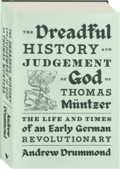 THE DREADFUL HISTORY AND JUDGEMENT OF GOD ON THOMAS MUNTZER: The Life and Times of an Early German Revolutionary