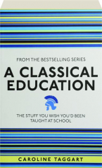 A CLASSICAL EDUCATION: The Stuff You Wish You'd Been Taught at School