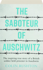 THE SABOTEUR OF AUSCHWITZ: The Inspiring True Story of a British Soldier Held Prisoner in Auschwitz