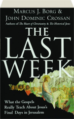 THE LAST WEEK: What the Gospels Really Teach About Jesus's Final Days in Jerusalem