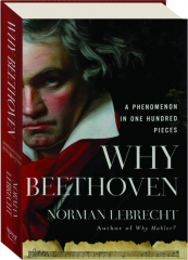 WHY BEETHOVEN: A Phenomenon in One Hundred Pieces
