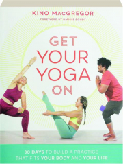 GET YOUR YOGA ON: 30 Days to Build a Practice That Fits Your Body and Your Life