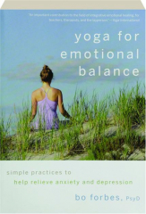 YOGA FOR EMOTIONAL BALANCE: Simple Practices to Help Relieve Anxiety and Depression