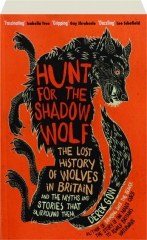 HUNT FOR THE SHADOW WOLF: The Lost History of Wolves in Britain and the Myths and Stories That Surround Them